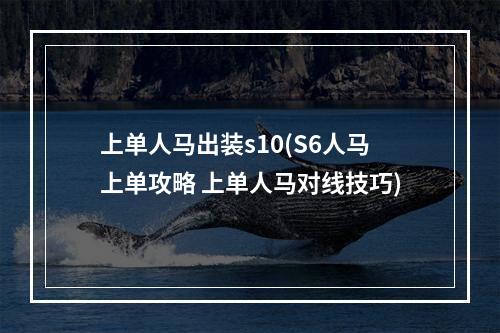 上单人马出装s10(S6人马上单攻略 上单人马对线技巧)