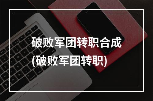 破败军团转职合成(破败军团转职)