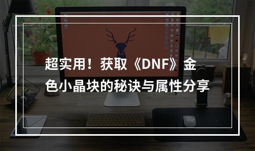 超实用！获取《DNF》金色小晶块的秘诀与属性分享