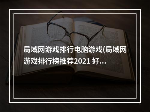 局域网游戏排行电脑游戏(局域网游戏排行榜推荐2021 好玩的十大局域网游戏有哪些)