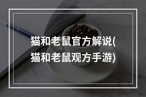 猫和老鼠官方解说(猫和老鼠观方手游)