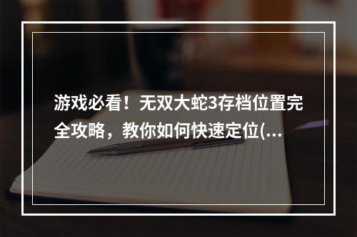 游戏必看！无双大蛇3存档位置完全攻略，教你如何快速定位(不想再失去存档？无双大蛇3存档备份方式大揭秘)