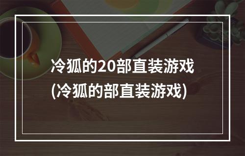 冷狐的20部直装游戏(冷狐的部直装游戏)