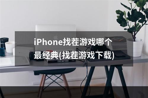 iPhone找茬游戏哪个最经典(找茬游戏下载)