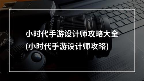 小时代手游设计师攻略大全(小时代手游设计师攻略)