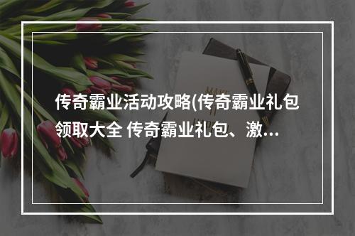 传奇霸业活动攻略(传奇霸业礼包领取大全 传奇霸业礼包、激活码领取网址)