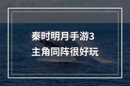 秦时明月手游3主角同阵很好玩