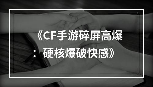 《CF手游碎屏高爆：硬核爆破快感》