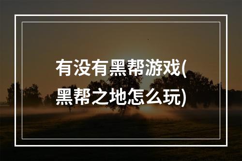 有没有黑帮游戏(黑帮之地怎么玩)