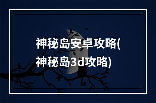 神秘岛安卓攻略(神秘岛3d攻略)