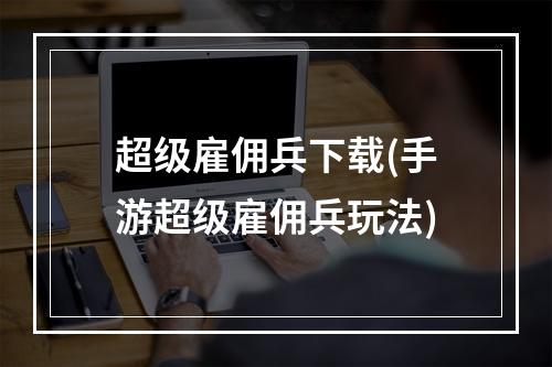 超级雇佣兵下载(手游超级雇佣兵玩法)