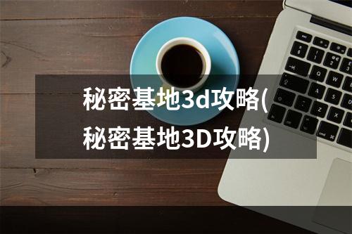 秘密基地3d攻略(秘密基地3D攻略)