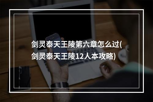 剑灵泰天王陵第六章怎么过(剑灵泰天王陵12人本攻略)