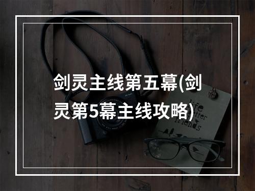 剑灵主线第五幕(剑灵第5幕主线攻略)