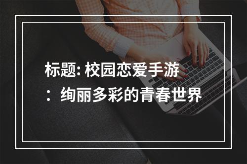 标题: 校园恋爱手游：绚丽多彩的青春世界