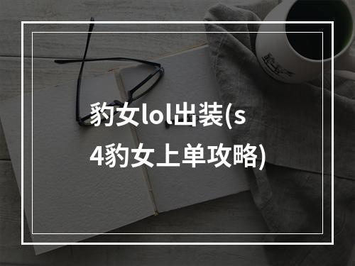 豹女lol出装(s4豹女上单攻略)