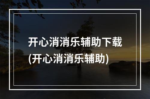 开心消消乐辅助下载(开心消消乐辅助)