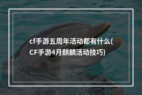 cf手游五周年活动都有什么(CF手游4月麒麟活动技巧)