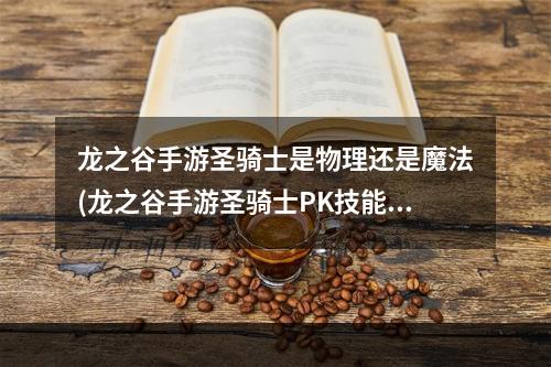 龙之谷手游圣骑士是物理还是魔法(龙之谷手游圣骑士PK技能怎么加点 圣骑士技能加点推荐)