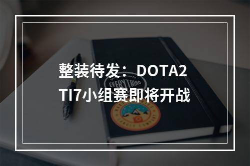 整装待发：DOTA2 TI7小组赛即将开战