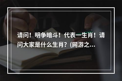 请问！明争暗斗！代表一生肖！请问大家是什么生肖？(网游之全职天下)