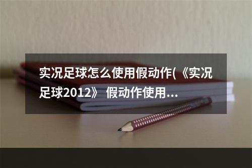 实况足球怎么使用假动作(《实况足球2012》 假动作使用教程(小白、新手、键盘党)