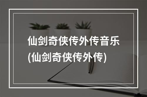 仙剑奇侠传外传音乐(仙剑奇侠传外传)