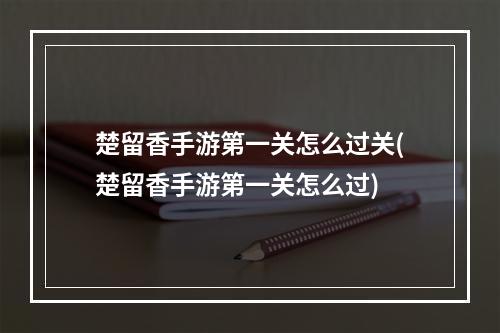 楚留香手游第一关怎么过关(楚留香手游第一关怎么过)