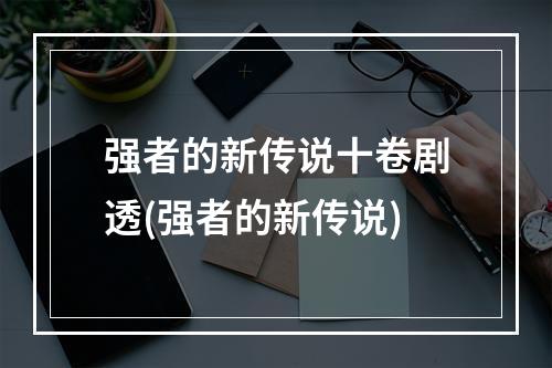 强者的新传说十卷剧透(强者的新传说)