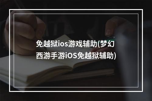 免越狱ios游戏辅助(梦幻西游手游iOS免越狱辅助)