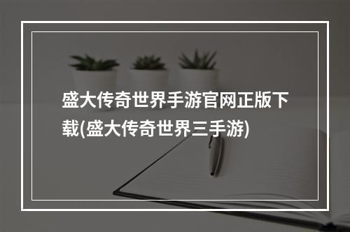 盛大传奇世界手游官网正版下载(盛大传奇世界三手游)