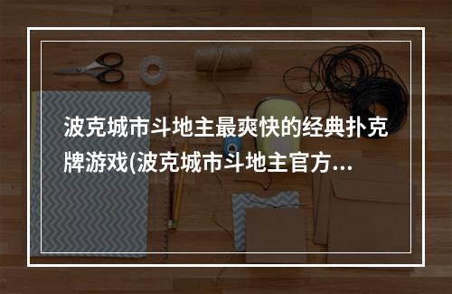 波克城市斗地主最爽快的经典扑克牌游戏(波克城市斗地主官方免费下载)