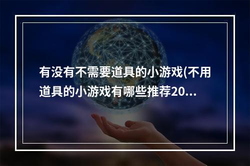 有没有不需要道具的小游戏(不用道具的小游戏有哪些推荐2022 最火不用道具的小游戏)