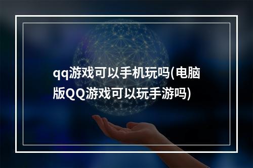 qq游戏可以手机玩吗(电脑版QQ游戏可以玩手游吗)