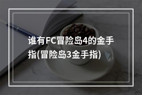 谁有FC冒险岛4的金手指(冒险岛3金手指)