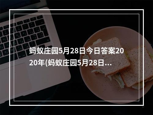 蚂蚁庄园5月28日今日答案2020年(蚂蚁庄园5月28日答案最新 蚂蚁庄园每日答题答案大全)