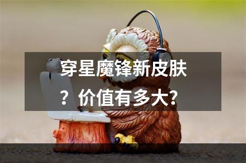 穿星魔锋新皮肤？价值有多大？