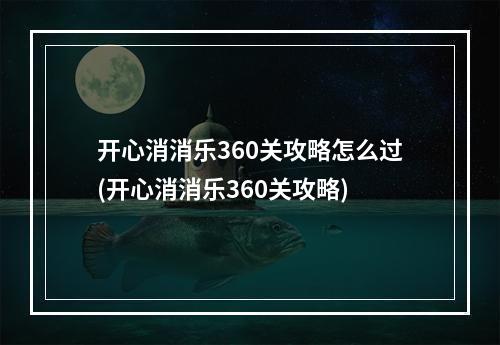 开心消消乐360关攻略怎么过(开心消消乐360关攻略)