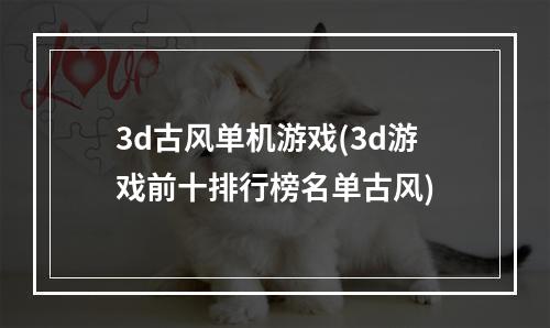 3d古风单机游戏(3d游戏前十排行榜名单古风)