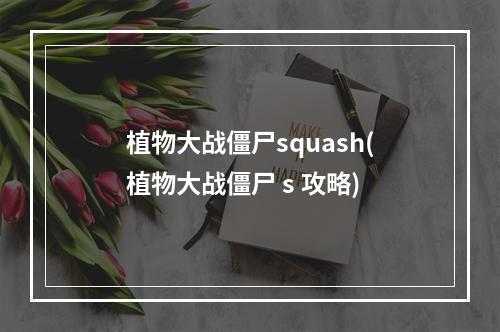 植物大战僵尸squash(植物大战僵尸 s 攻略)