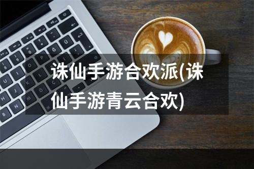 诛仙手游合欢派(诛仙手游青云合欢)