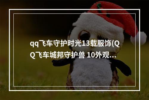 qq飞车守护时光13载服饰(QQ飞车城邦守护兽 10外观展示)