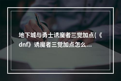 地下城与勇士诱魔者三觉加点(《dnf》诱魔者三觉加点怎么加 dnf救世主加点攻略  )