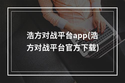 浩方对战平台app(浩方对战平台官方下载)