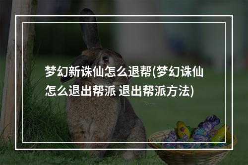 梦幻新诛仙怎么退帮(梦幻诛仙怎么退出帮派 退出帮派方法)