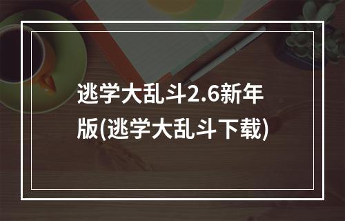 逃学大乱斗2.6新年版(逃学大乱斗下载)