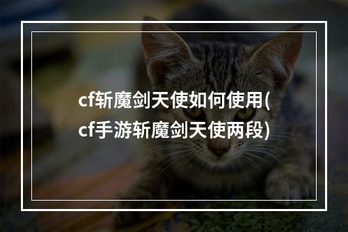 cf斩魔剑天使如何使用(cf手游斩魔剑天使两段)