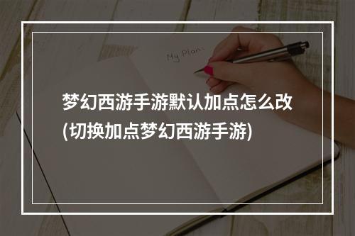 梦幻西游手游默认加点怎么改(切换加点梦幻西游手游)