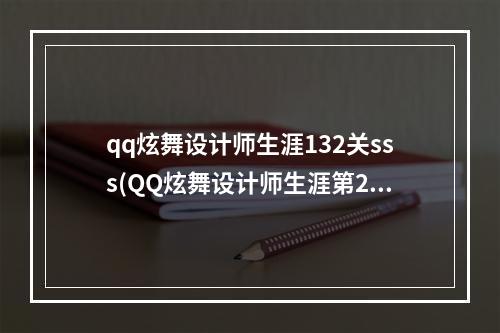 qq炫舞设计师生涯132关sss(QQ炫舞设计师生涯第252关前卫先锋SSS搭配指引)