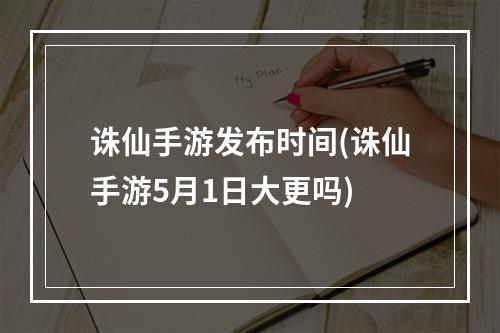 诛仙手游发布时间(诛仙手游5月1日大更吗)